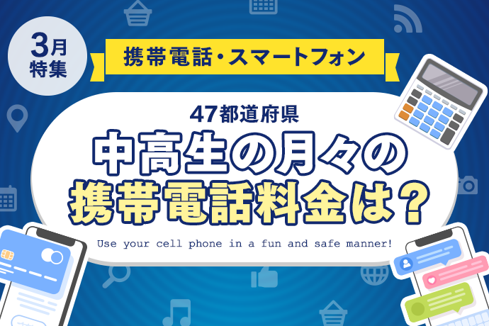 【携帯電話・スマートフォン】47都道府県、中高生の月々の携帯電話料金はいくら？何GB利用する？