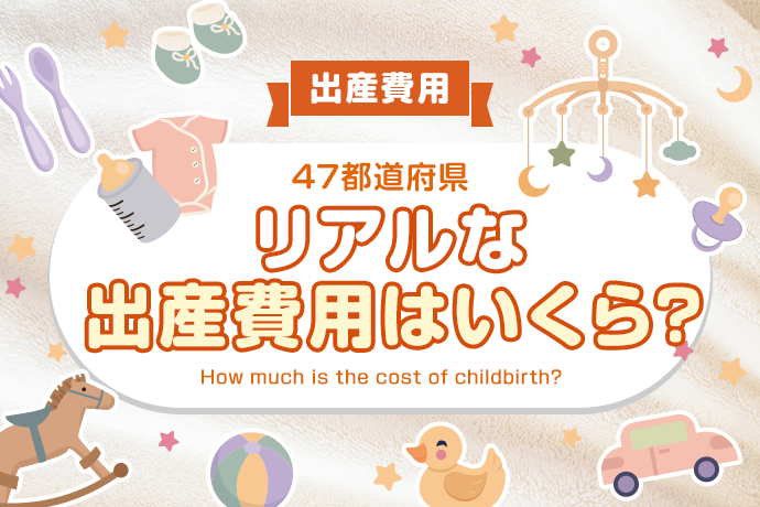 【出産費用】47都道府県、リアルな出産費用はいくら？